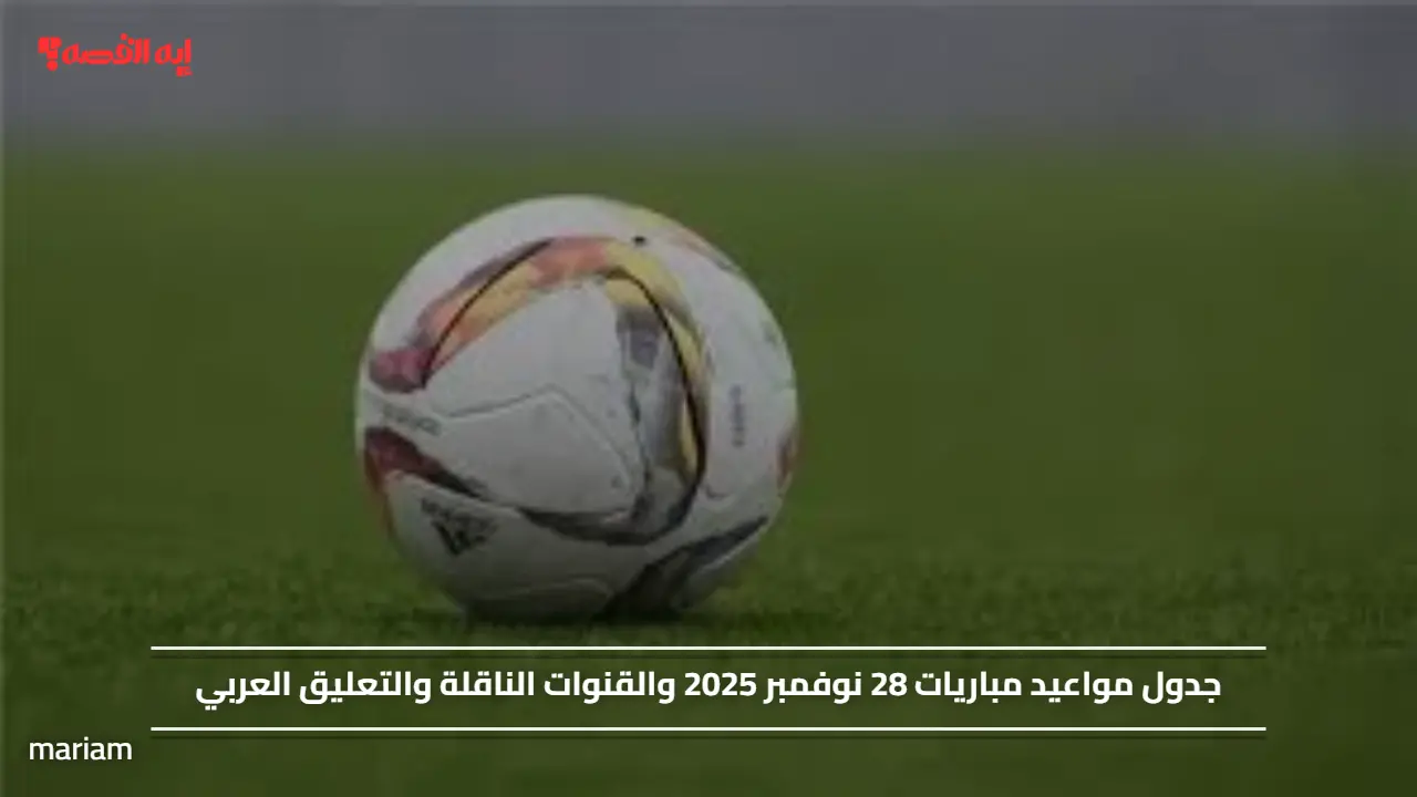 جدول مواعيد مباريات اليوم 28 نوفمبر 2025 والقنوات الناقلة والتعليق العربي